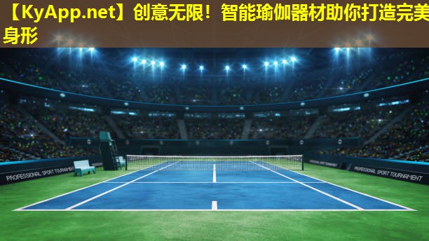 创意无限！智能瑜伽器材助你打造完美身形