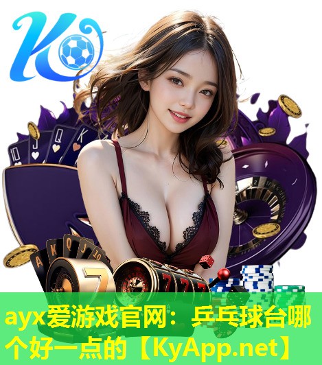 ayx爱游戏官网：乒乓球台哪个好一点的