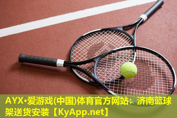 AYX·爱游戏(中国)体育官方网站：济南篮球架送货安装