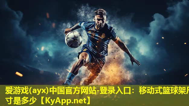 爱游戏(ayx)中国官方网站-登录入口：移动式篮球架尺寸是多少