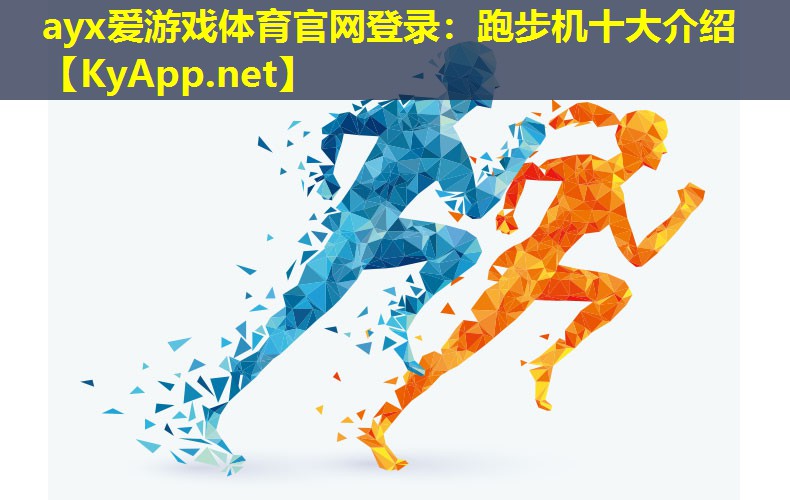 ayx爱游戏体育官网登录：跑步机十大介绍
