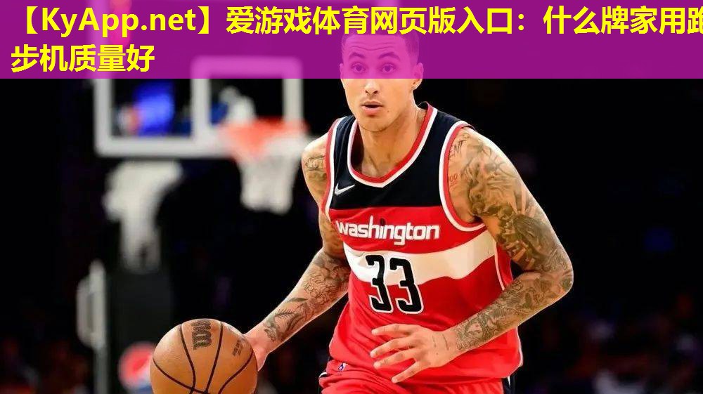 爱游戏体育网页版入口：什么牌家用跑步机质量好