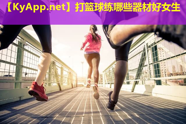打篮球练哪些器材好女生