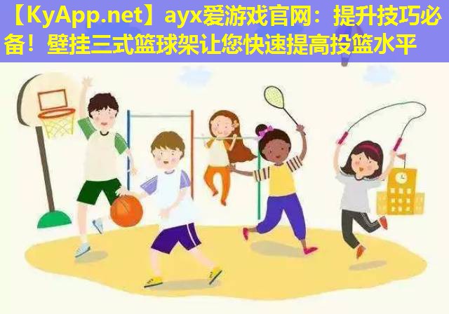 提升技巧必备！壁挂三式篮球架让您快速提高投篮水平