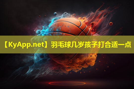 羽毛球几岁孩子打合适一点