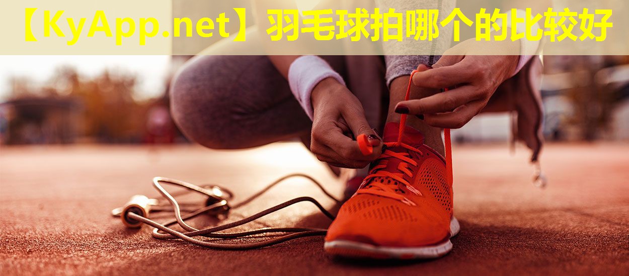 羽毛球拍哪个的比较好