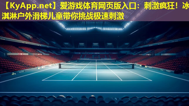 刺激疯狂！冰淇淋户外滑梯儿童带你挑战极速刺激