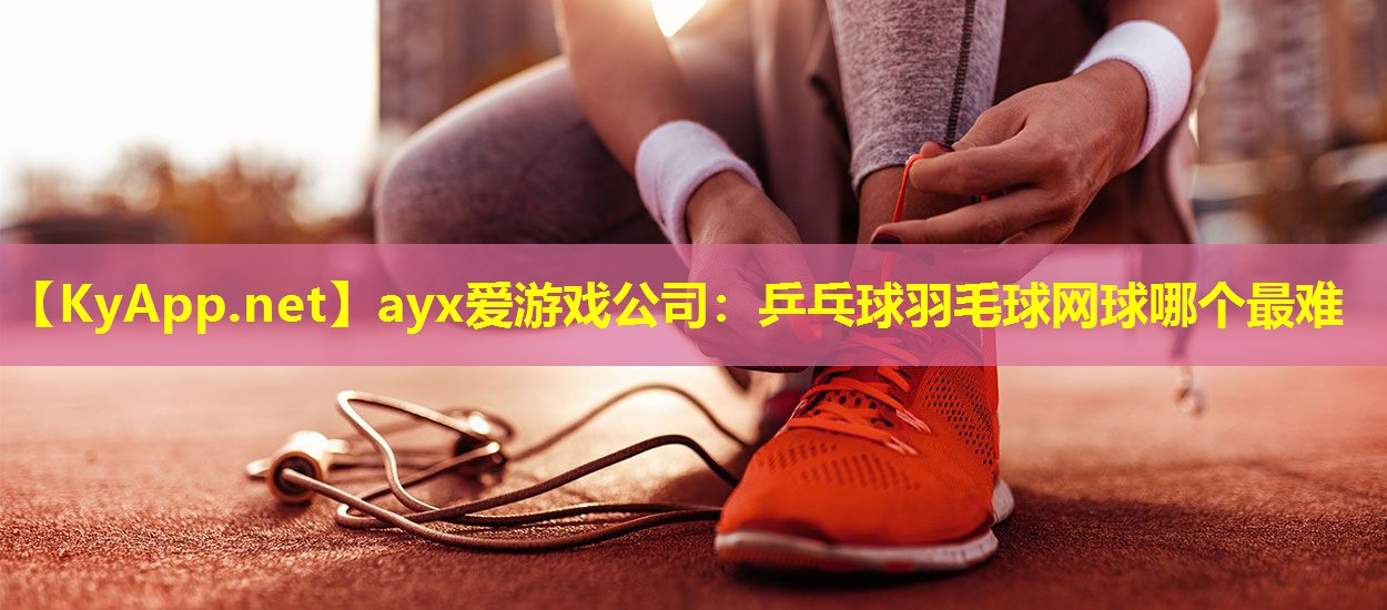 乒乓球羽毛球网球哪个最难