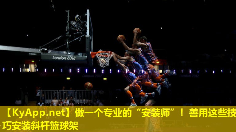 做一个专业的“安装师”！善用这些技巧安装斜杆篮球架